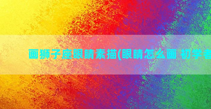 画狮子座眼睛素描(眼睛怎么画 初学者素描)